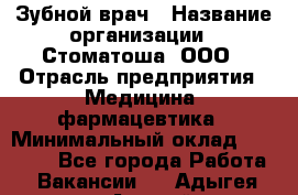 Зубной врач › Название организации ­ Стоматоша, ООО › Отрасль предприятия ­ Медицина, фармацевтика › Минимальный оклад ­ 25 000 - Все города Работа » Вакансии   . Адыгея респ.,Адыгейск г.